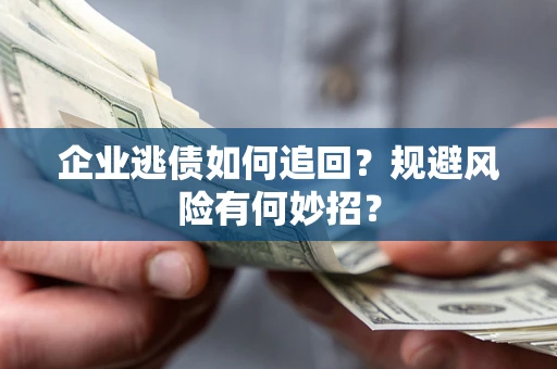 北京企业逃债如何追回？规避风险有何妙招？