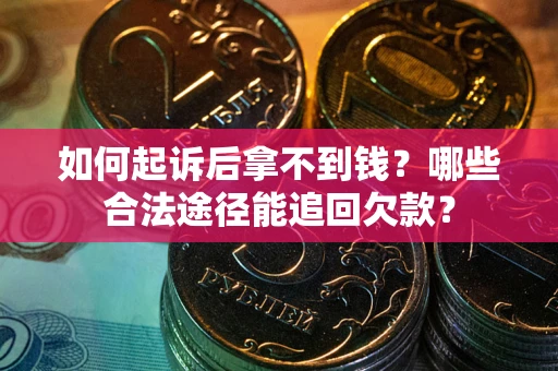 北京如何起诉后拿不到钱？哪些合法途径能追回欠款？