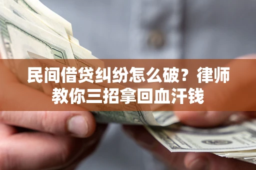 北京民间借贷纠纷怎么破？律师教你三招拿回血汗钱
