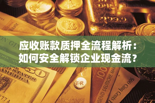 北京应收账款质押全流程解析：如何安全解锁企业现金流？