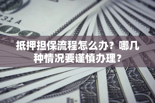 北京抵押担保流程怎么办？哪几种情况要谨慎办理？