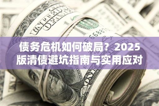 北京债务危机如何破局？2025版清债避坑指南与实用应对策略