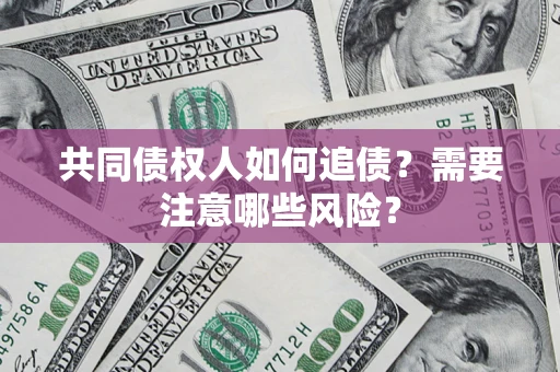 北京共同债权人如何追债？需要注意哪些风险？