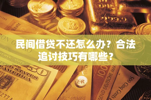 北京民间借贷不还怎么办？合法追讨技巧有哪些？