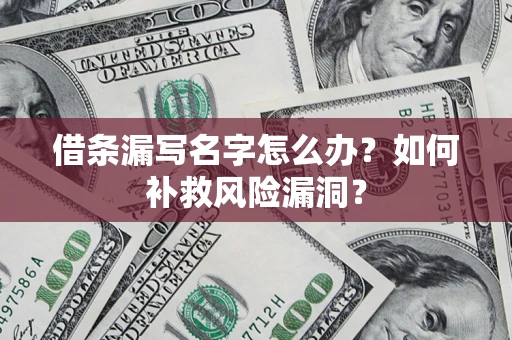 北京借条漏写名字怎么办？如何补救风险漏洞？