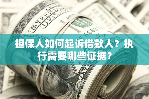 北京担保人如何起诉借款人？执行需要哪些证据？