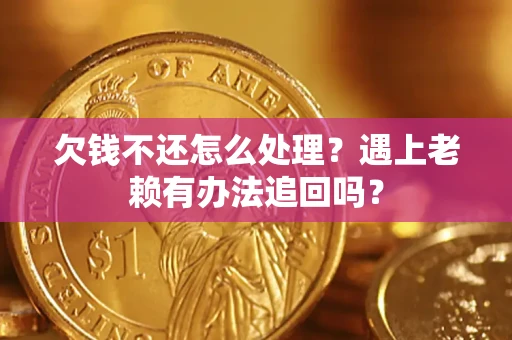 北京欠钱不还怎么处理？遇上老赖有办法追回吗？