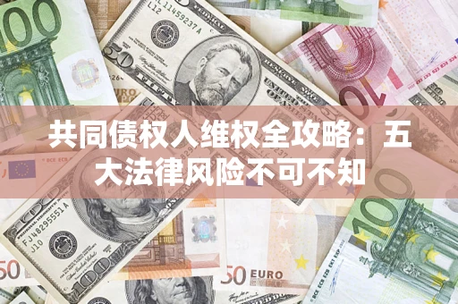 北京共同债权人维权全攻略：五大法律风险不可不知