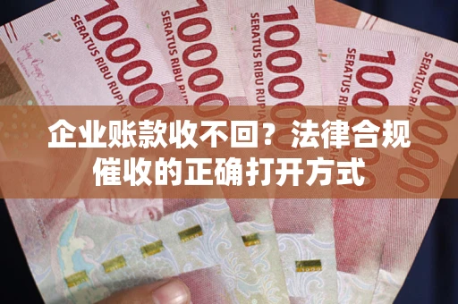 北京企业账款收不回？法律合规催收的正确打开方式