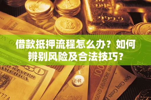 北京借款抵押流程怎么办？如何辨别风险及合法技巧？