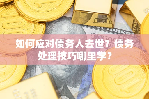 北京如何应对债务人去世？债务处理技巧哪里学？