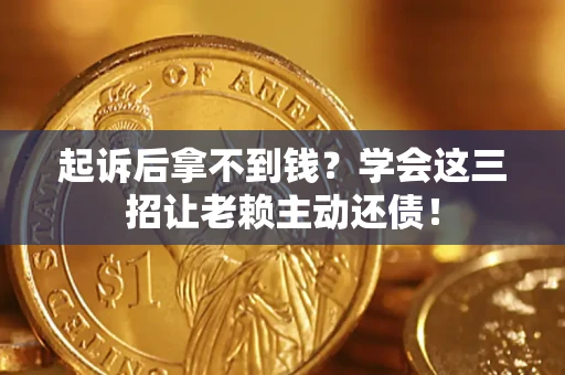 北京起诉后拿不到钱？学会这三招让老赖主动还债！