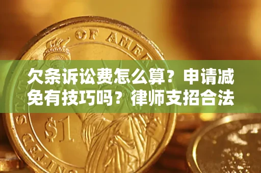 北京欠条诉讼费怎么算？申请减免有技巧吗？律师支招合法省钱