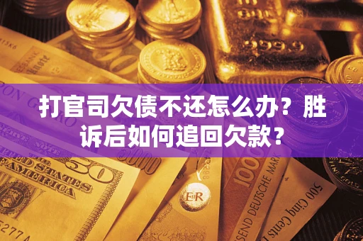 北京打官司欠债不还怎么办？胜诉后如何追回欠款？