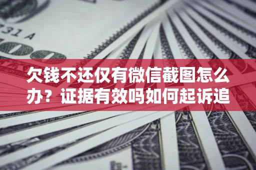 北京欠钱不还仅有微信截图怎么办？证据有效吗如何起诉追回欠款？