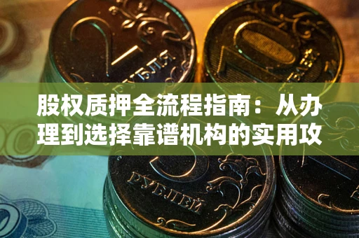 北京股权质押全流程指南：从办理到选择靠谱机构的实用攻略
