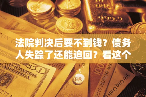 北京法院判决后要不到钱？债务人失踪了还能追回？看这个方法！