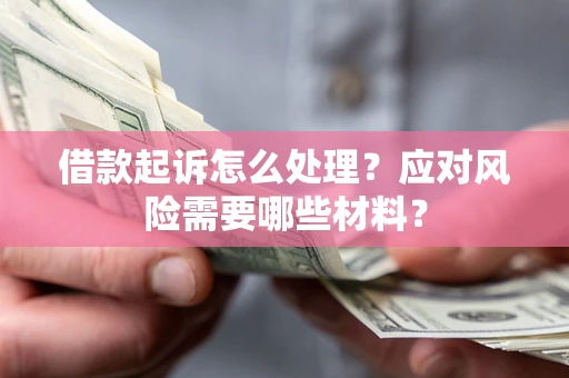 北京借款起诉怎么处理？应对风险需要哪些材料？