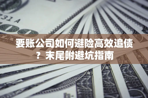 北京要账公司如何避险高效追债？末尾附避坑指南
