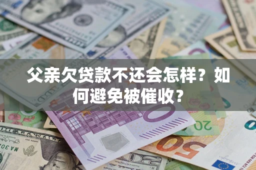 北京父亲欠贷款不还会怎样？如何避免被催收？