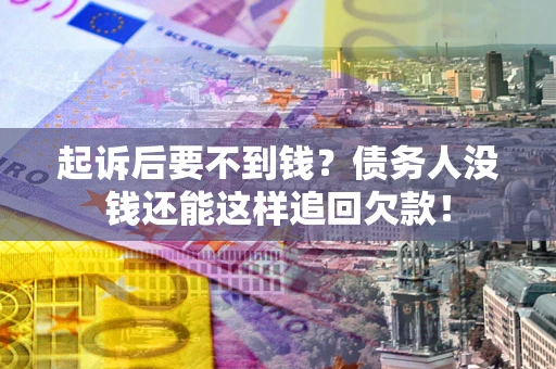 北京起诉后要不到钱？债务人没钱还能这样追回欠款！