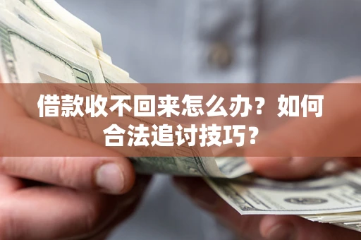 北京借款收不回来怎么办？如何合法追讨技巧？