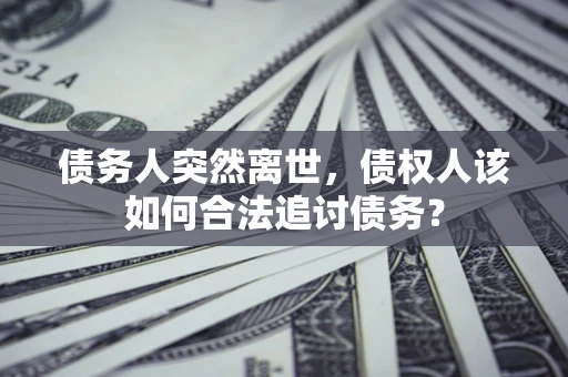北京债务人突然离世，债权人该如何合法追讨债务？