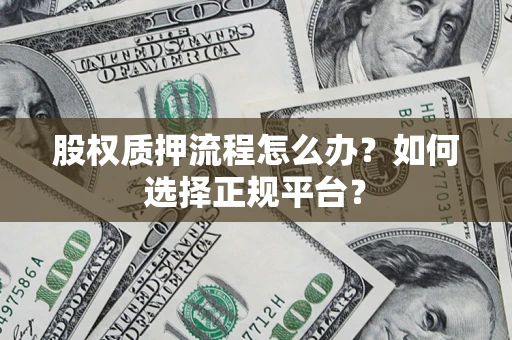 北京股权质押流程怎么办？如何选择正规平台？