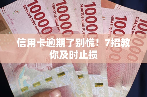 北京信用卡逾期了别慌！7招教你及时止损