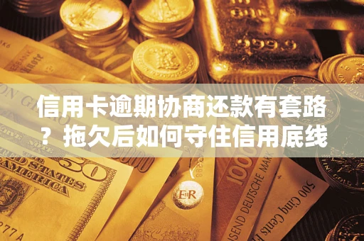 北京信用卡逾期协商还款有套路？拖欠后如何守住信用底线？