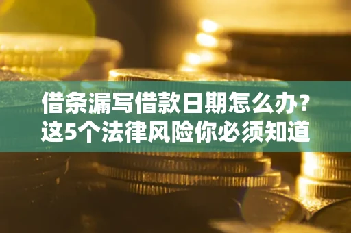 北京借条漏写借款日期怎么办？这5个法律风险你必须知道