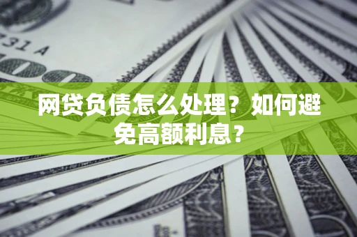 北京网贷负债怎么处理？如何避免高额利息？