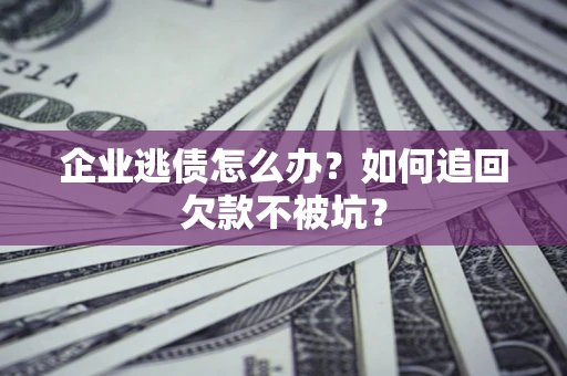 北京企业逃债怎么办？如何追回欠款不被坑？