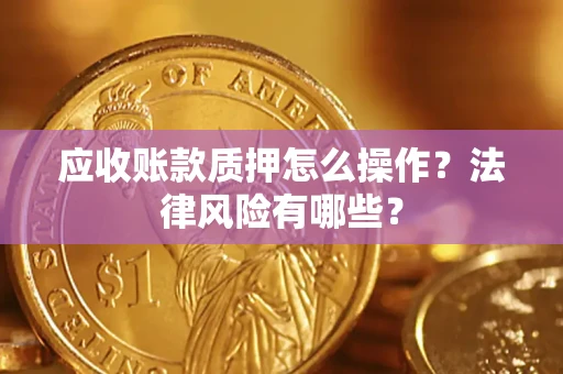 北京应收账款质押怎么操作？法律风险有哪些？