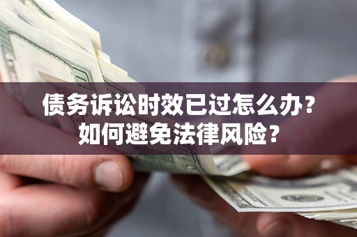 北京债务诉讼时效已过怎么办？如何避免法律风险？
