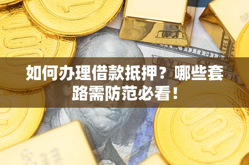 北京如何办理借款抵押？哪些套路需防范必看！