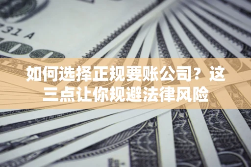 北京如何选择正规要账公司？这三点让你规避法律风险