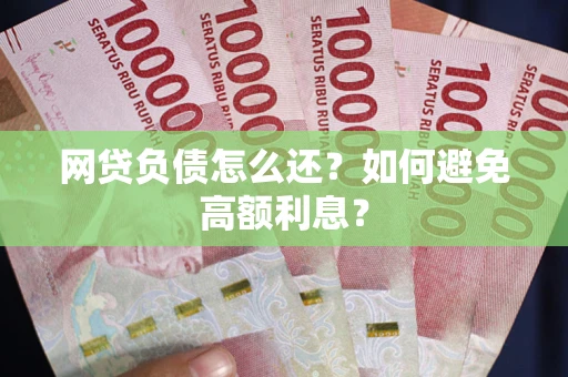 北京网贷负债怎么还？如何避免高额利息？