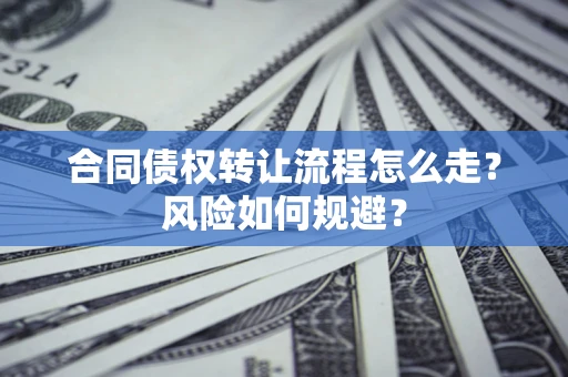 北京合同债权转让流程怎么走？风险如何规避？