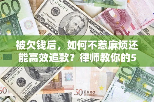 北京被欠钱后，如何不惹麻烦还能高效追款？律师教你的5步合法讨债法