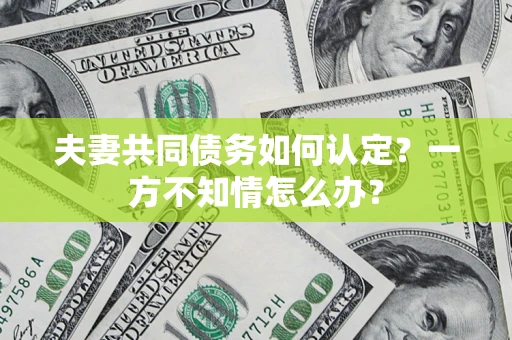 北京夫妻共同债务如何认定？一方不知情怎么办？
