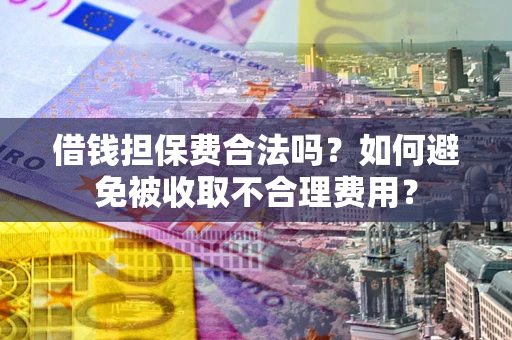 北京借钱担保费合法吗？如何避免被收取不合理费用？