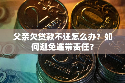 北京父亲欠贷款不还怎么办？如何避免连带责任？