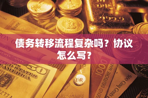 北京债务转移流程复杂吗？协议怎么写？