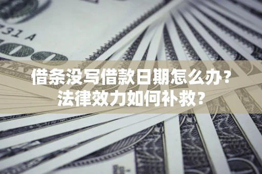 北京借条没写借款日期怎么办？法律效力如何补救？