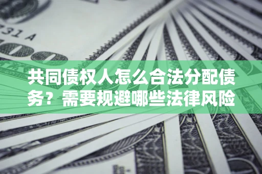 北京共同债权人怎么合法分配债务？需要规避哪些法律风险？