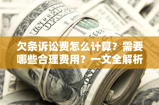 北京欠条诉讼费怎么计算？需要哪些合理费用？一文全解析
