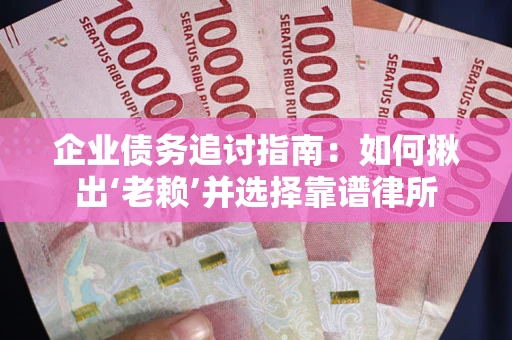 北京企业债务追讨指南：如何揪出‘老赖’并选择靠谱律所