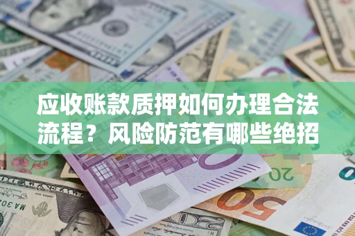 北京应收账款质押如何办理合法流程？风险防范有哪些绝招？