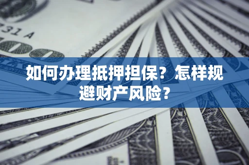 北京如何办理抵押担保？怎样规避财产风险？